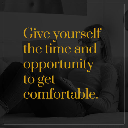 give yourself the time and opportunity to get comfortable